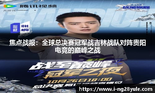 焦点战报:全球总决赛冠军战吉林战队对阵贵阳电竞的巅峰之战